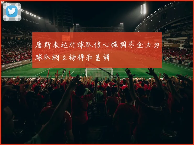 唐斯表达对球队信心强调尽全力为球队树立榜样和基调