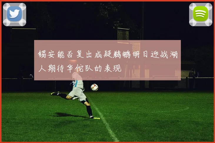 锡安能否复出成疑鹈鹕明日迎战湖人期待华佗队的表现